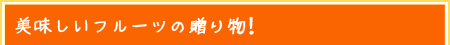 美味しいフルーツの贈り物！